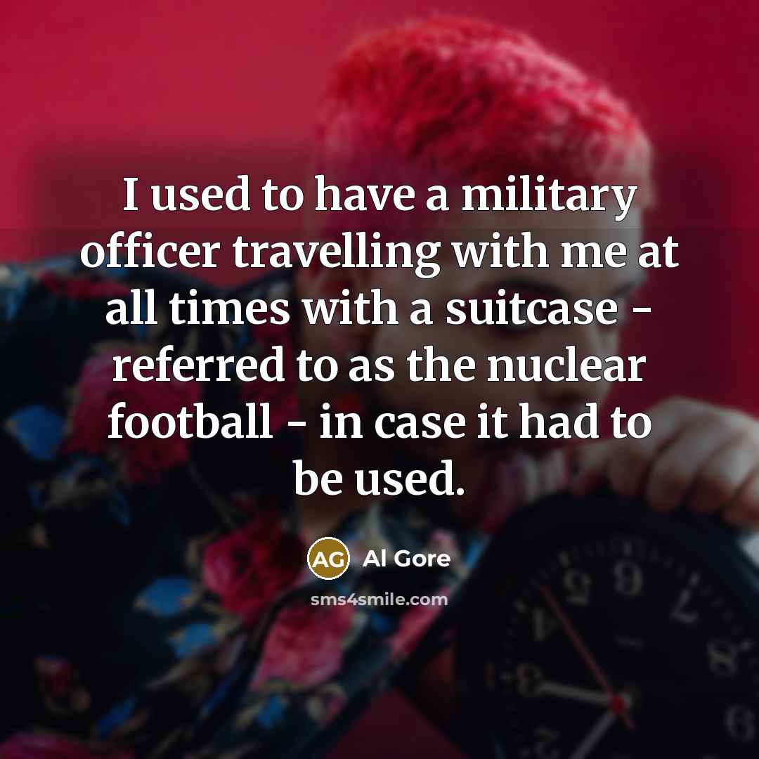 “I used to have a military officer travelling with me…” quote by Al Gore