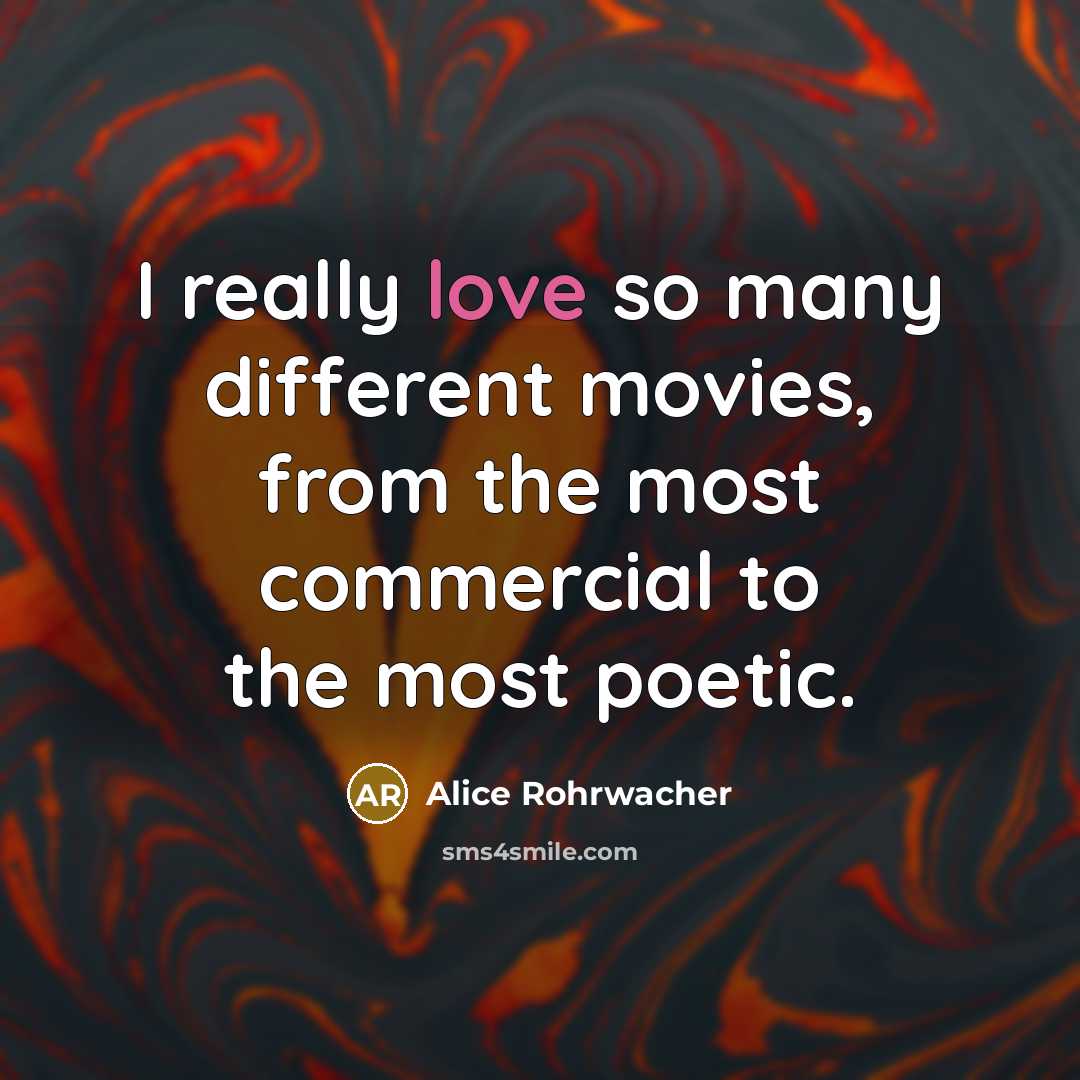 “I really love so many different movies, from the most…” quote by Alice Rohrwacher