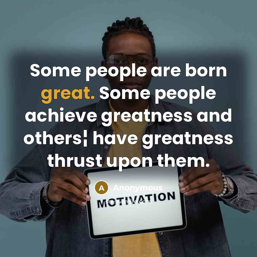 “Some people are born great. Some people achieve greatness and…” quote by Anonymous
