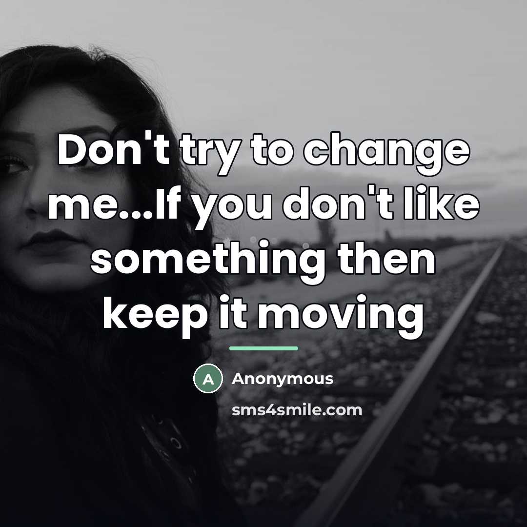 “Don't try to change me...If you don't like something then…” quote by Anonymous