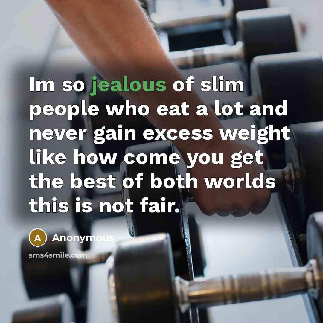“Im so jealous of slim people who eat a lot and never gain excess weight like how come you get the best of both worlds this is not fair.” quote by Anonymous