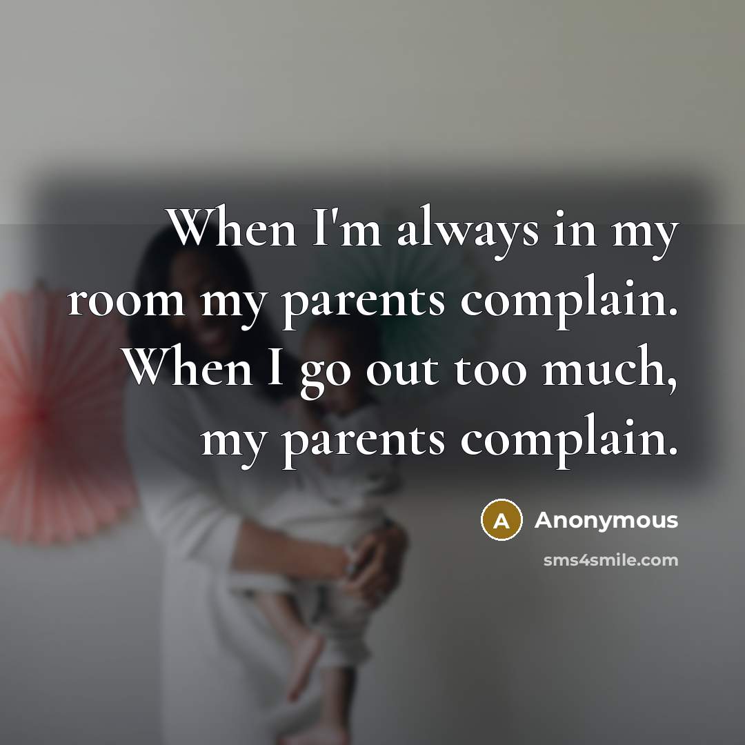“When I'm always in my room my parents complain. When…” quote by Anonymous