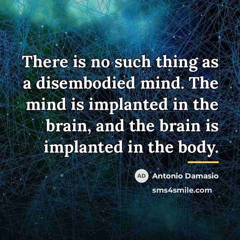 “There is no such thing as a disembodied mind. The…” quote by Antonio Damasio