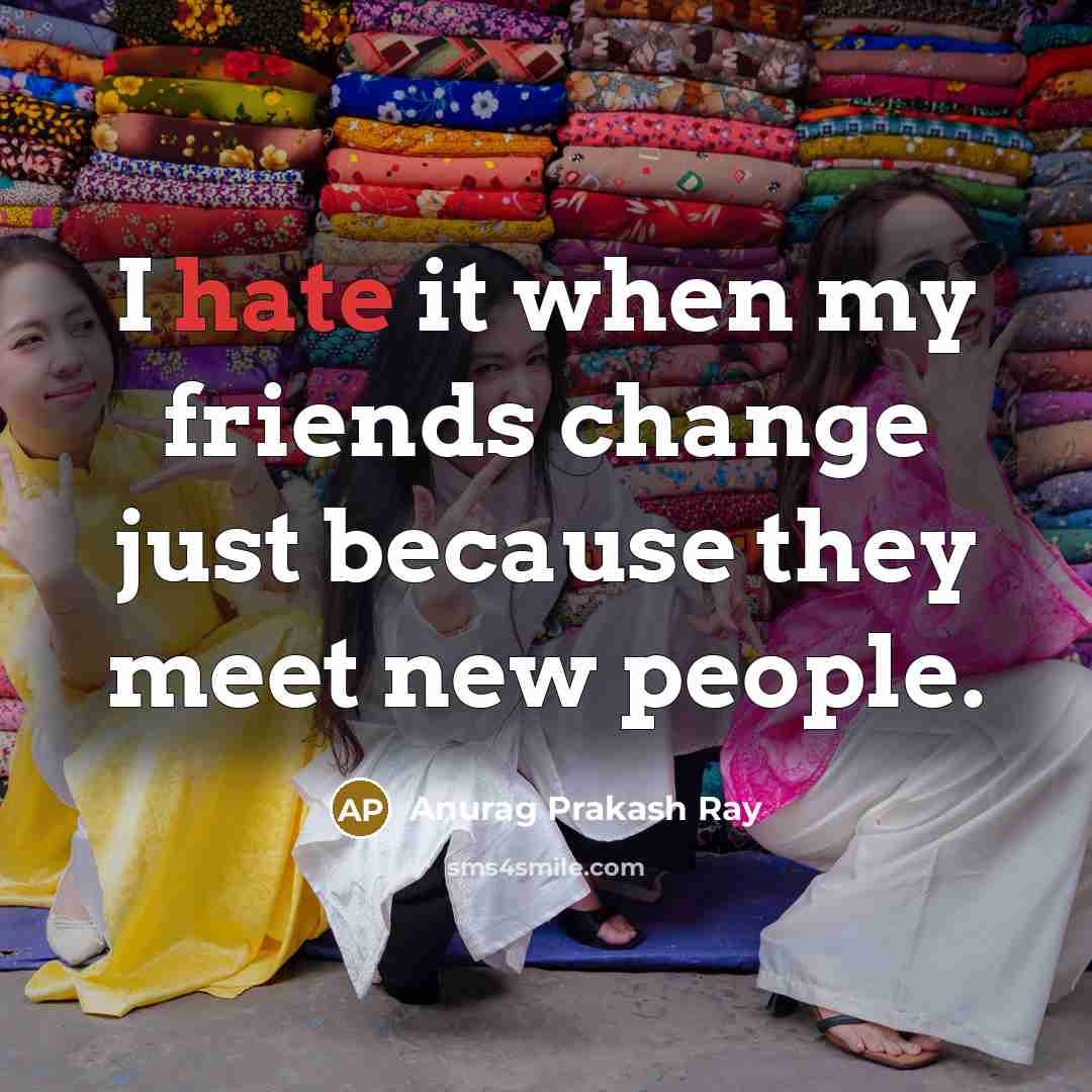“I hate it when my friends change just because they…” quote by Anurag Prakash Ray