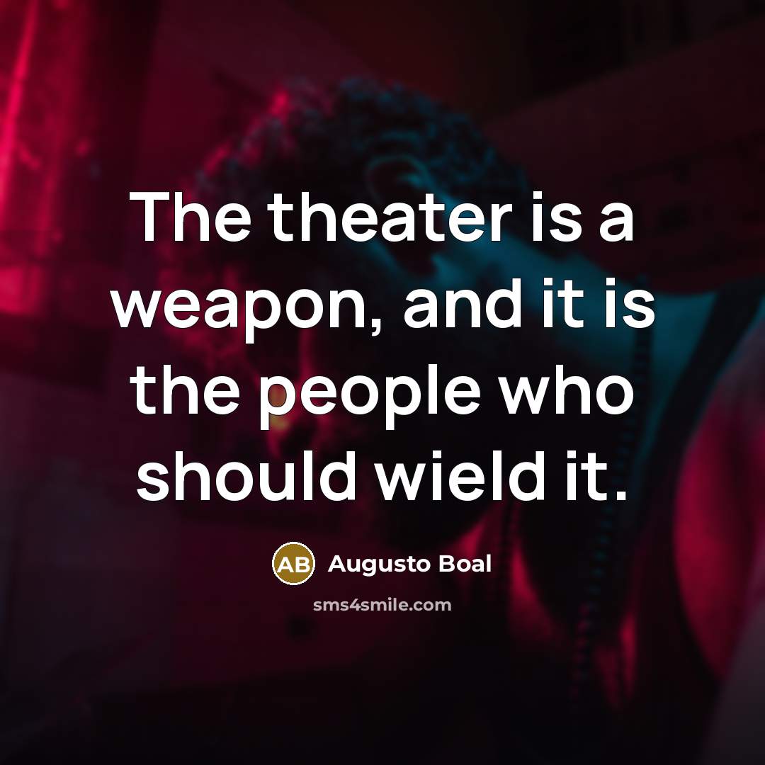 “The theater is a weapon, and it is the people…” quote by Augusto Boal