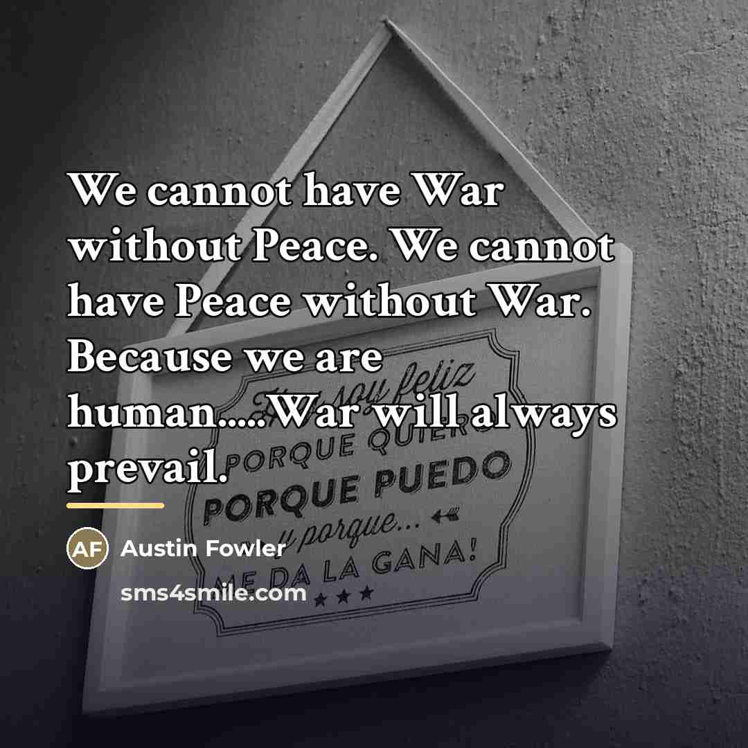 “We cannot have War without Peace. We cannot have Peace…” quote by Austin Fowler