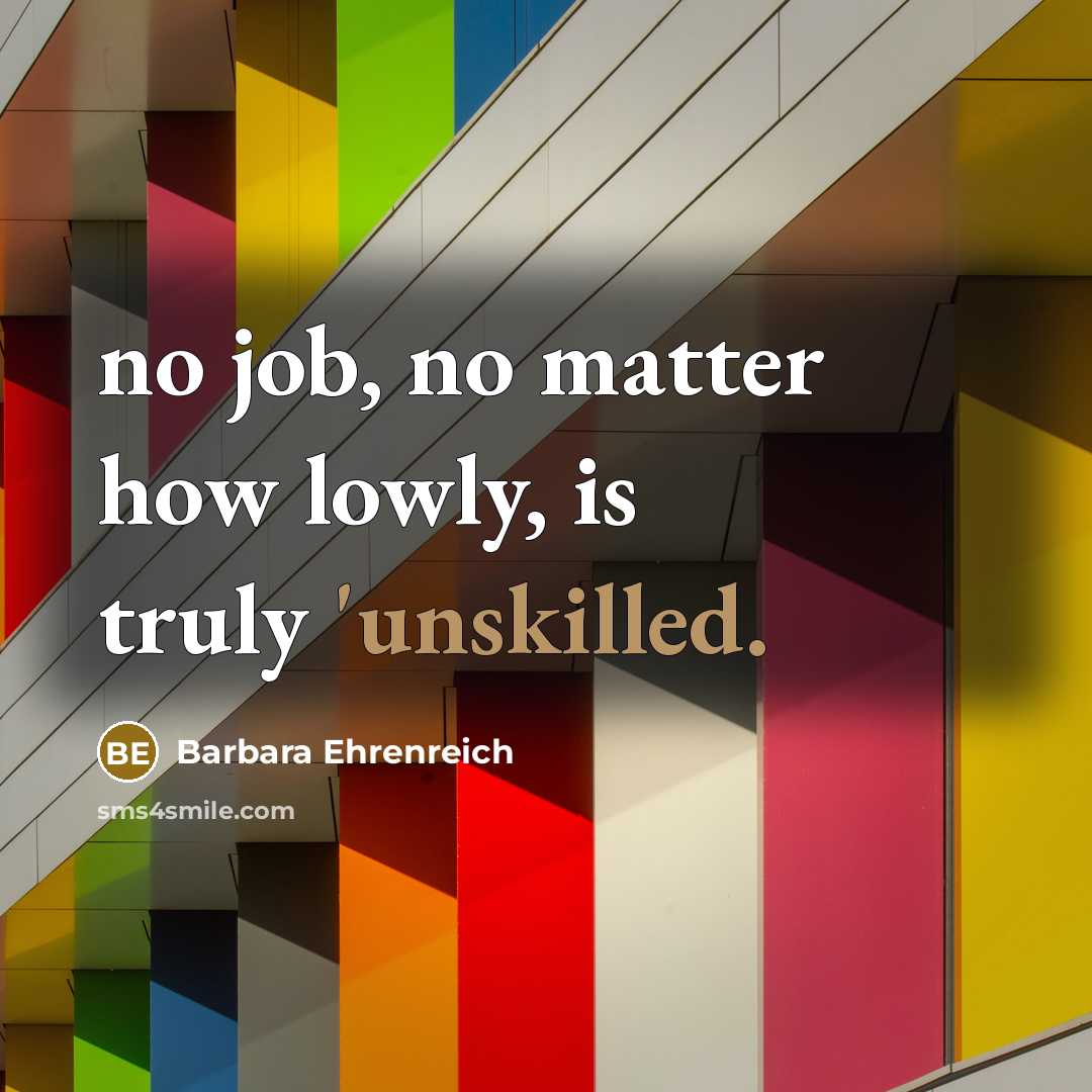 “no job, no matter how lowly, is truly 'unskilled.…” quote by Barbara Ehrenreich