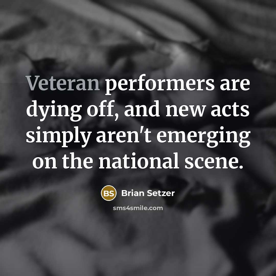 “Veteran performers are dying off, and new acts simply aren't…” quote by Brian Setzer