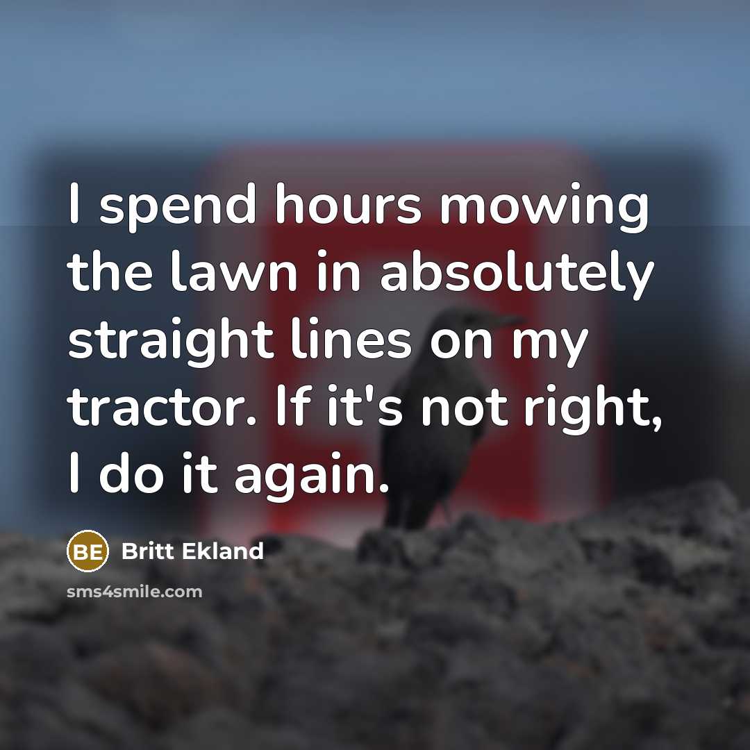 “I spend hours mowing the lawn in absolutely straight lines…” quote by Britt Ekland
