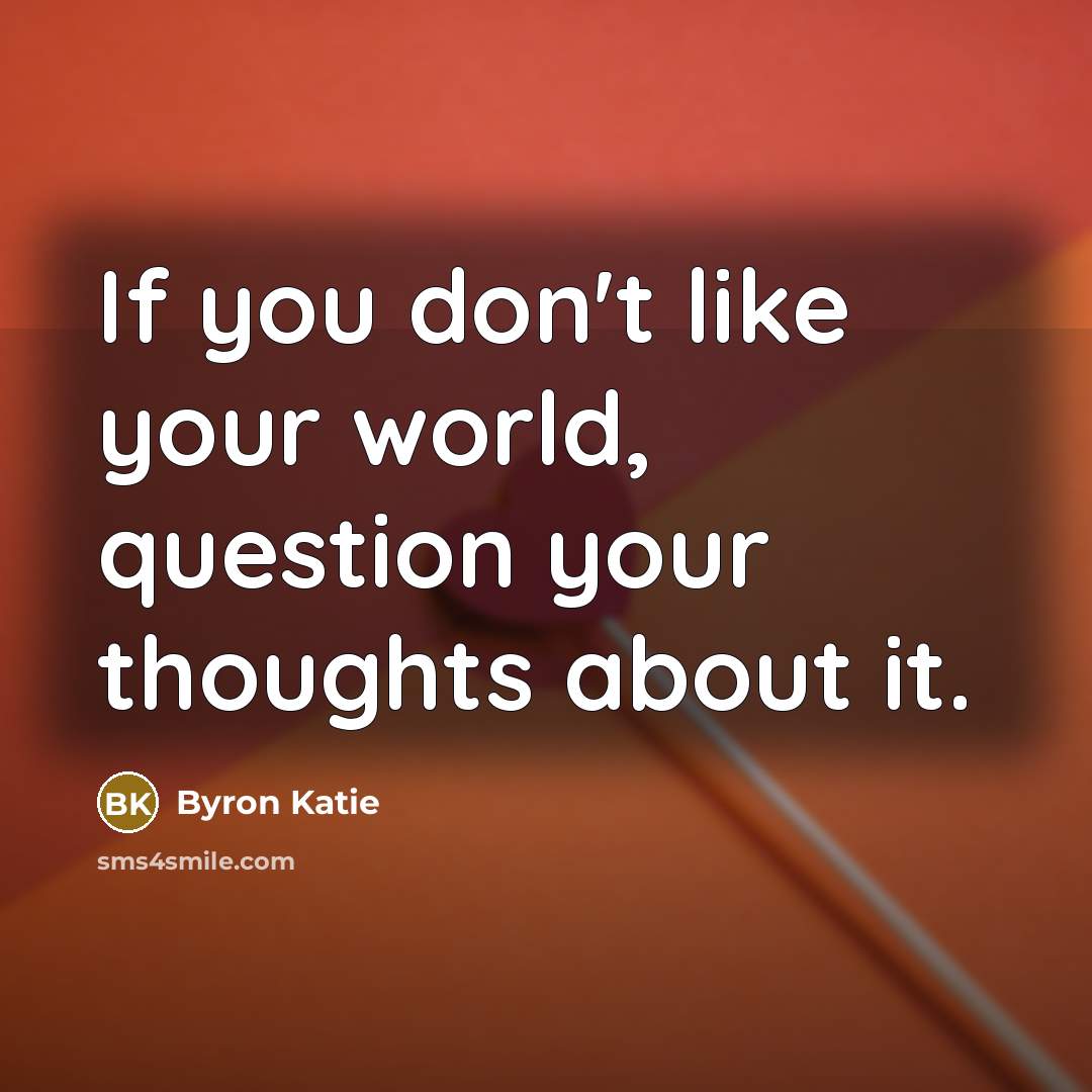 “If you don't like your world, question your thoughts about…” quote by Byron Katie