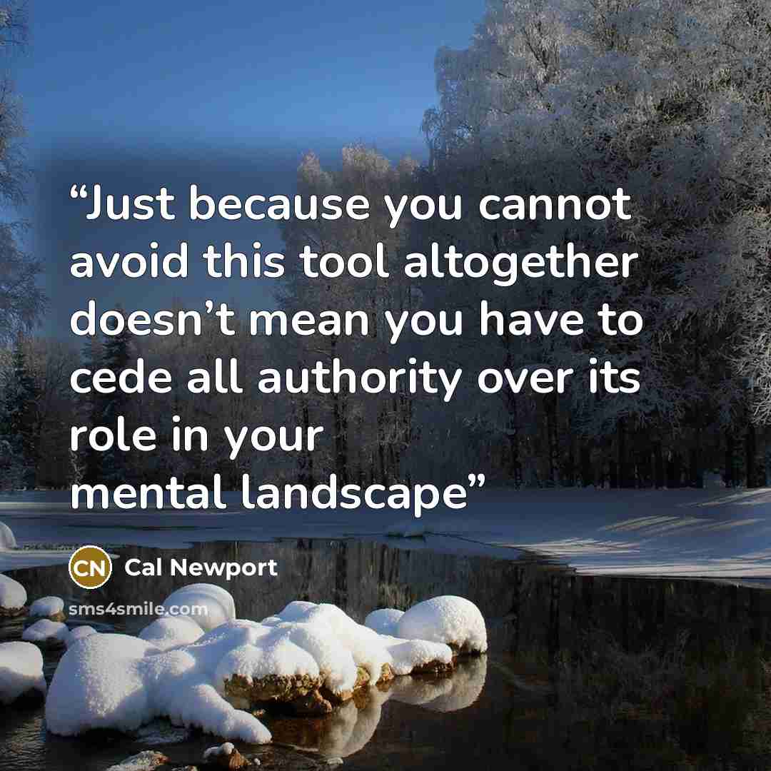 “Just because you cannot avoid this tool altogether doesn’t mean you have to cede all authority over its role in your mental landscape” quote by Cal Newport