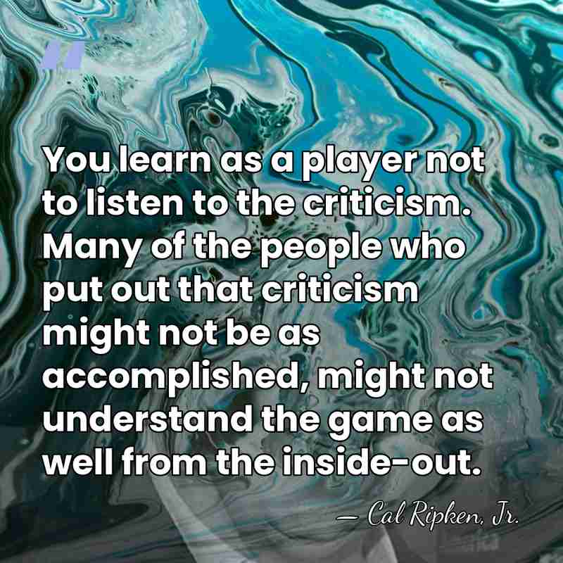 You learn as a player not to listen to the criticism. Many&hellip; - Cal Ripken, Jr.