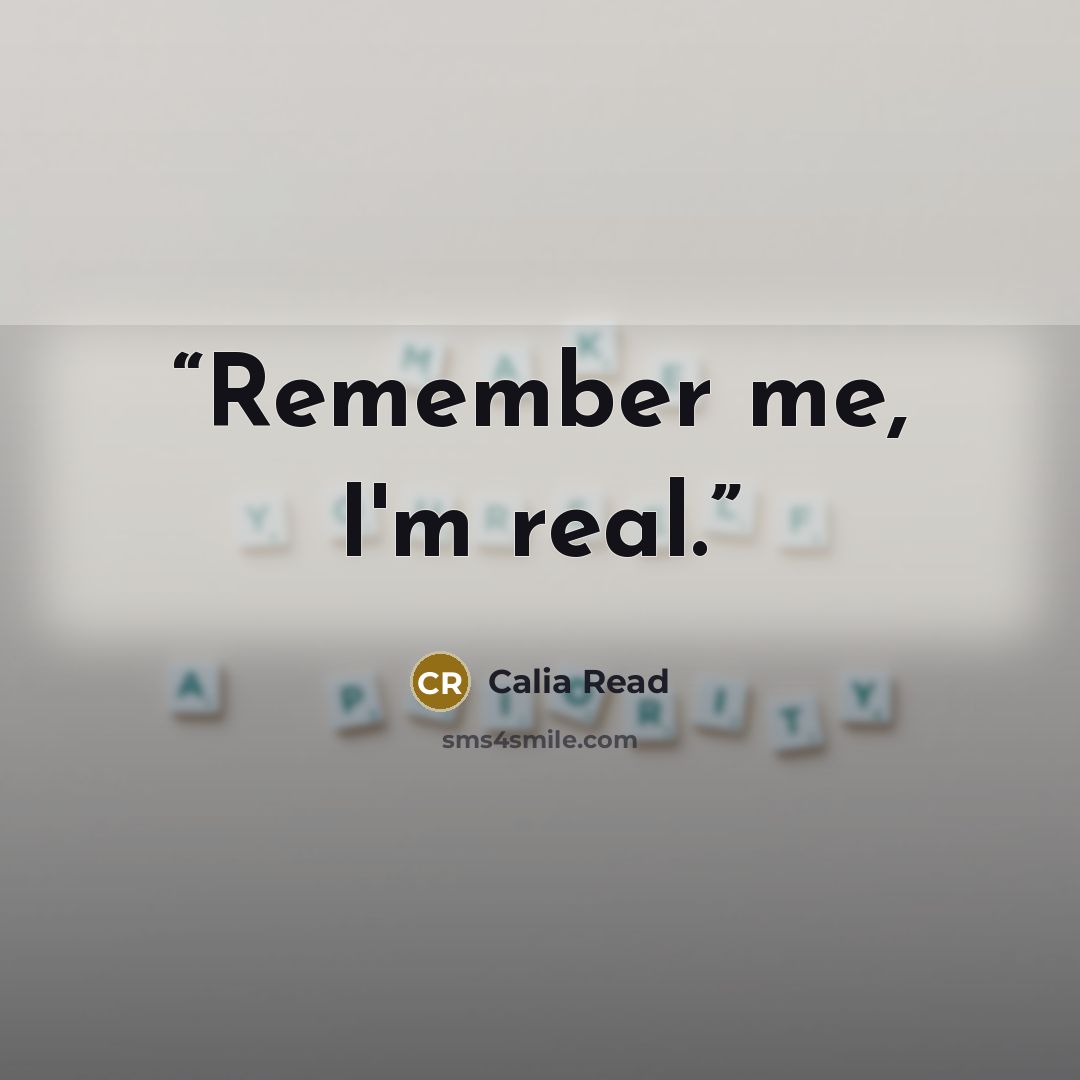 “Remember me, I'm real.” quote by Calia Read
