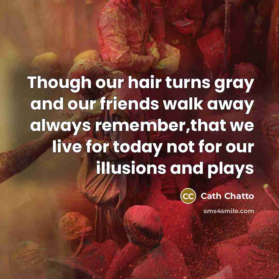 “Though our hair turns gray and our friends walk away…” quote by Cath Chatto