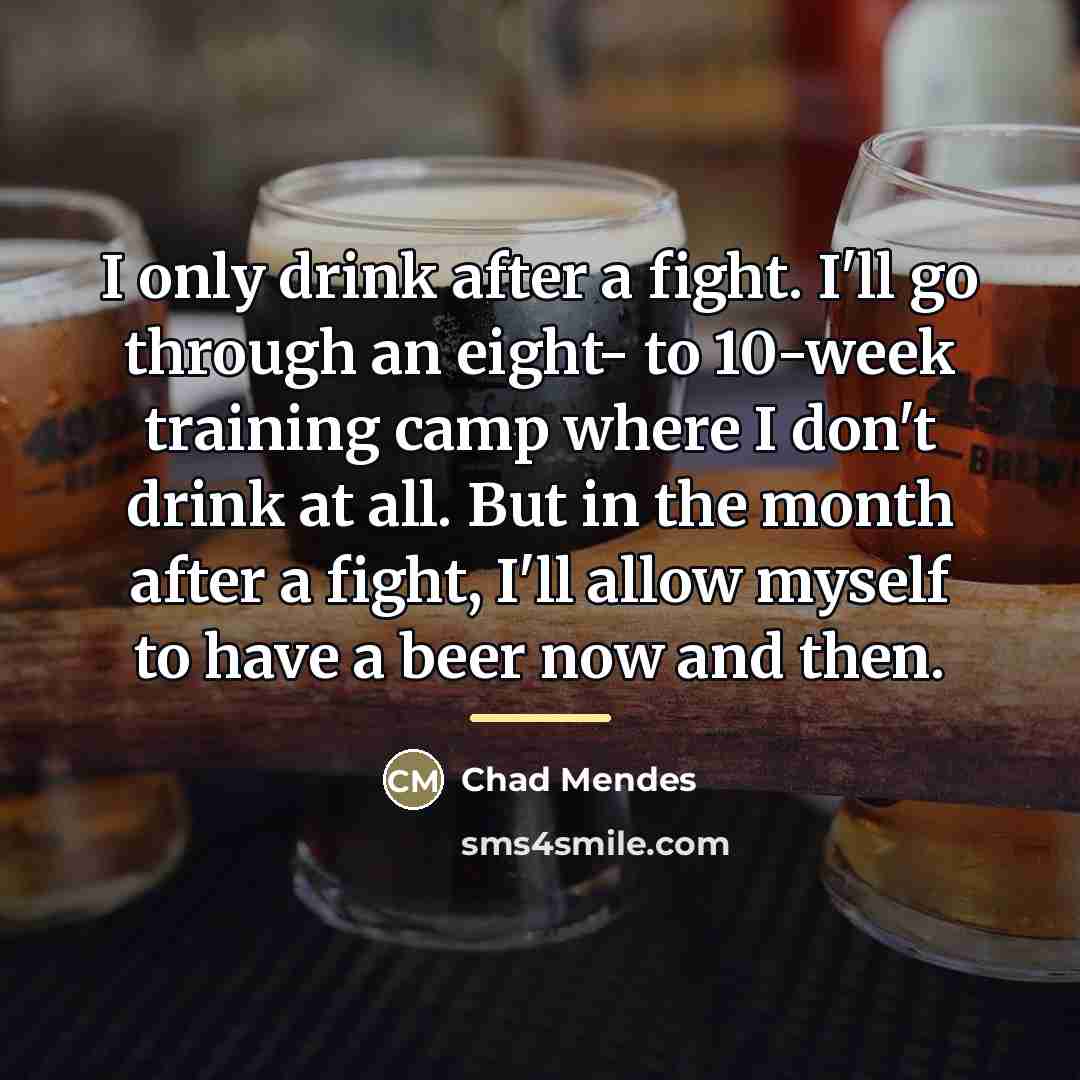 “I only drink after a fight. I'll go through an…” quote by Chad Mendes
