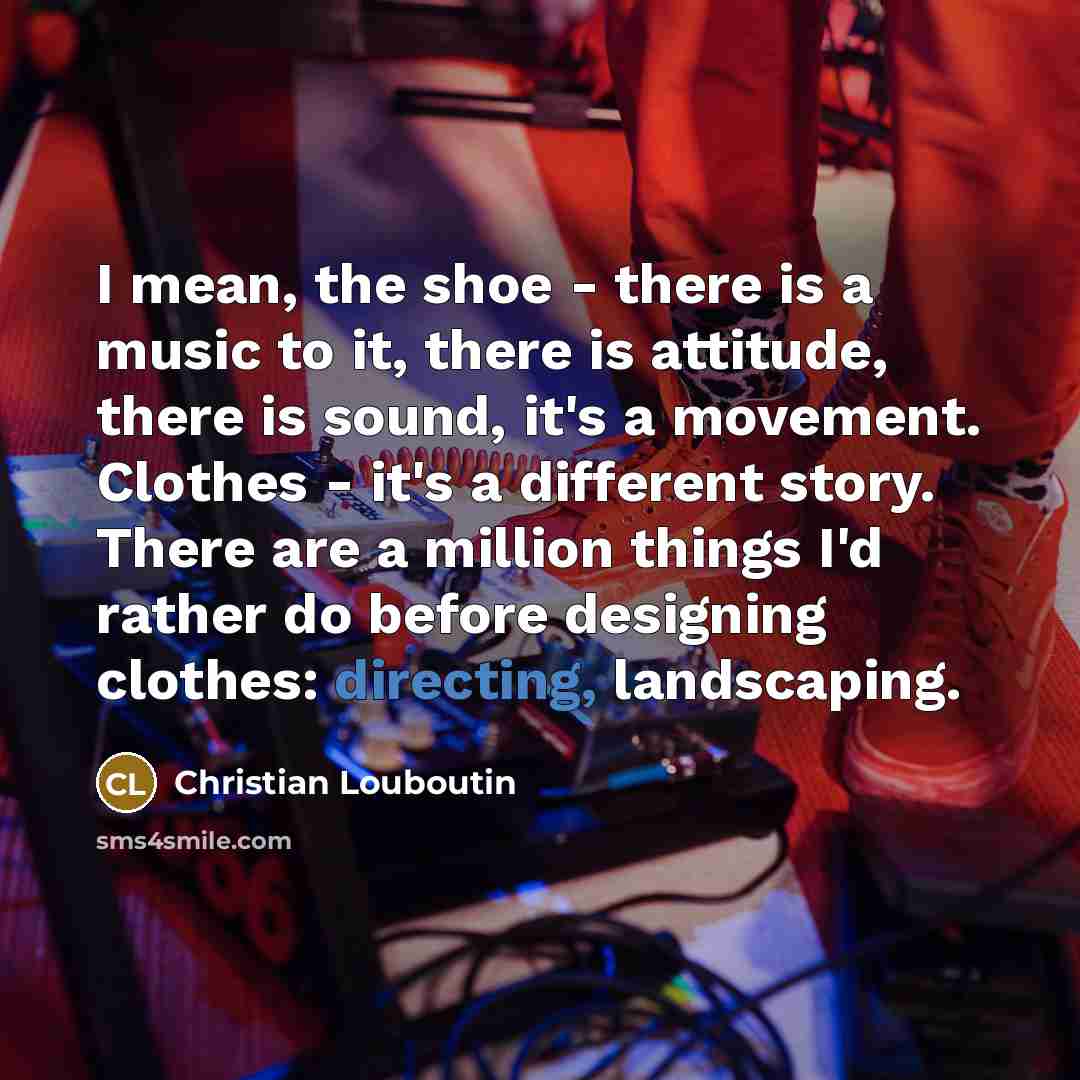 “I mean, the shoe - there is a music to…” quote by Christian Louboutin
