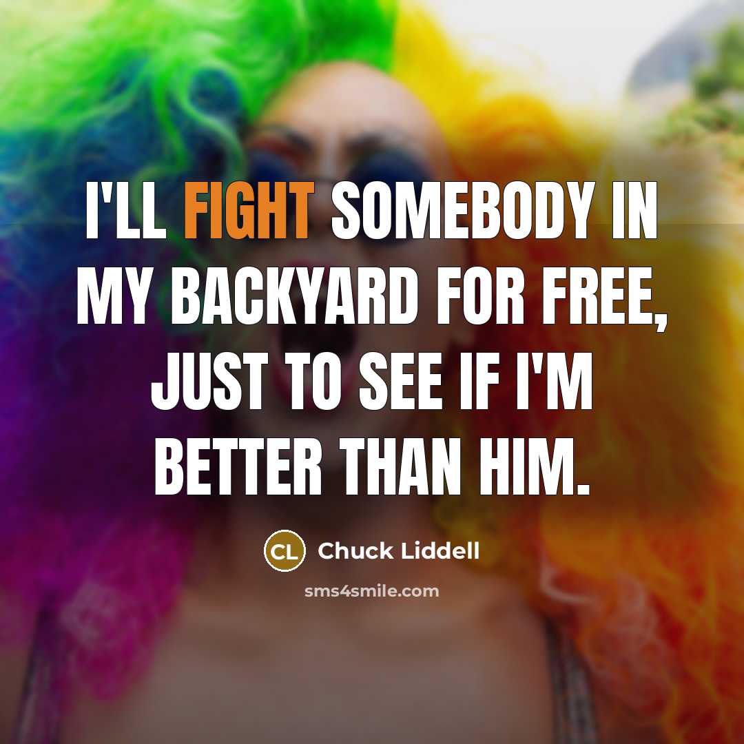 “I'll fight somebody in my backyard for free, just to…” quote by Chuck Liddell
