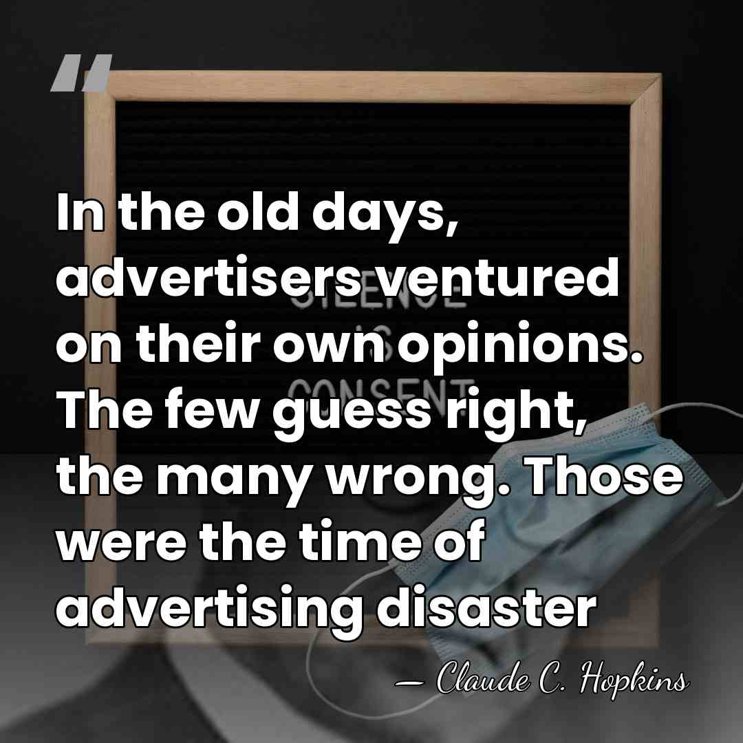 In the old days, advertisers ventured on their own opinions. The few&hellip; - Claude C. Hopkins