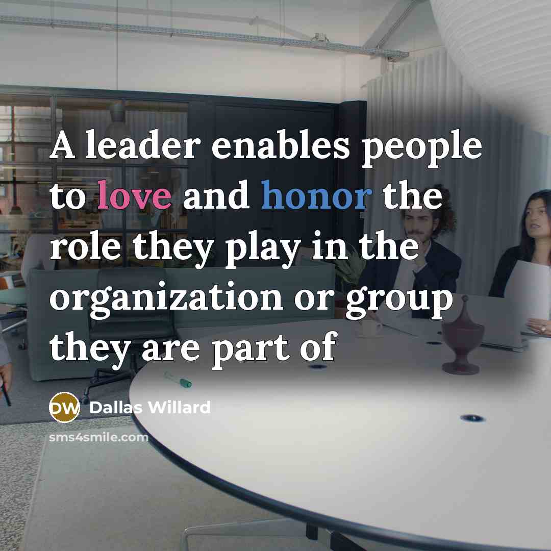 “A leader enables people to love and honor the role…” quote by Dallas Willard