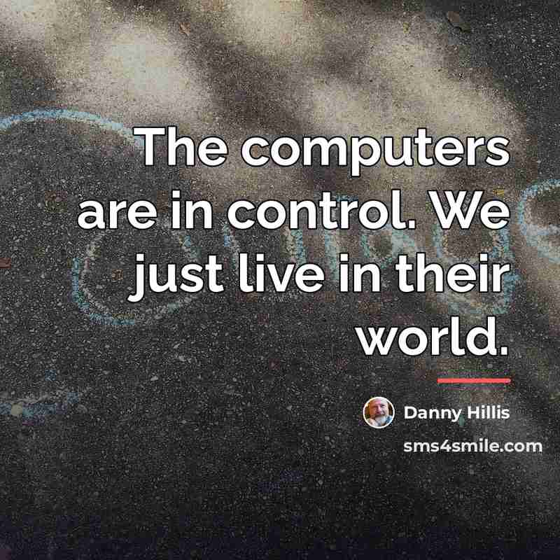 “The computers are in control. We just live in their…” quote by Danny Hillis