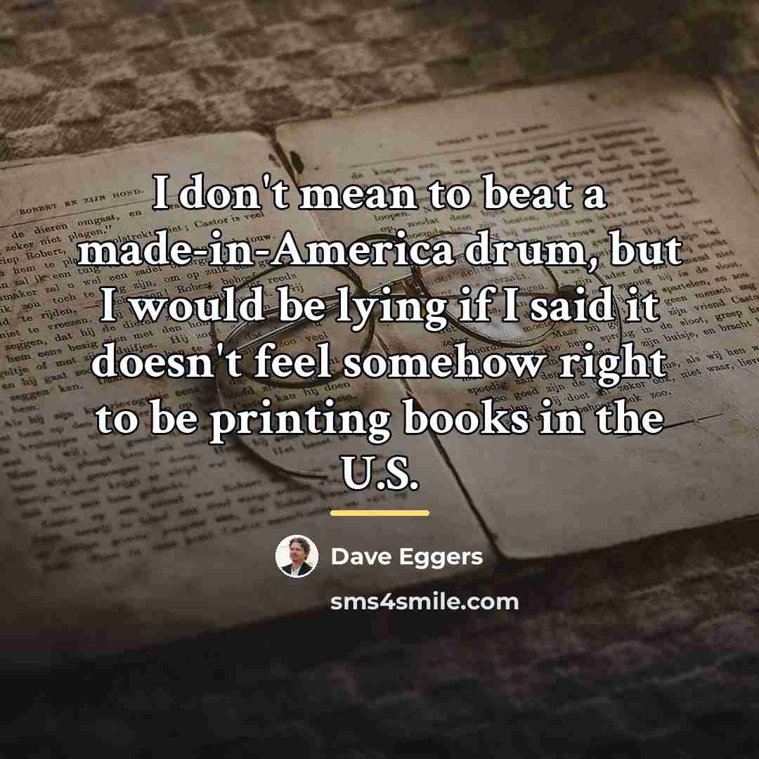“I don't mean to beat a made-in-America drum, but I…” quote by Dave Eggers