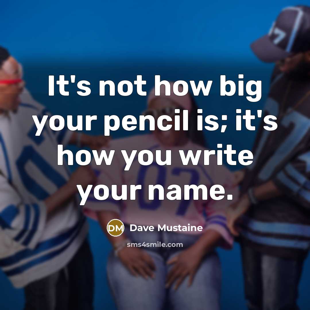 “It's not how big your pencil is; it's how you…” quote by Dave Mustaine
