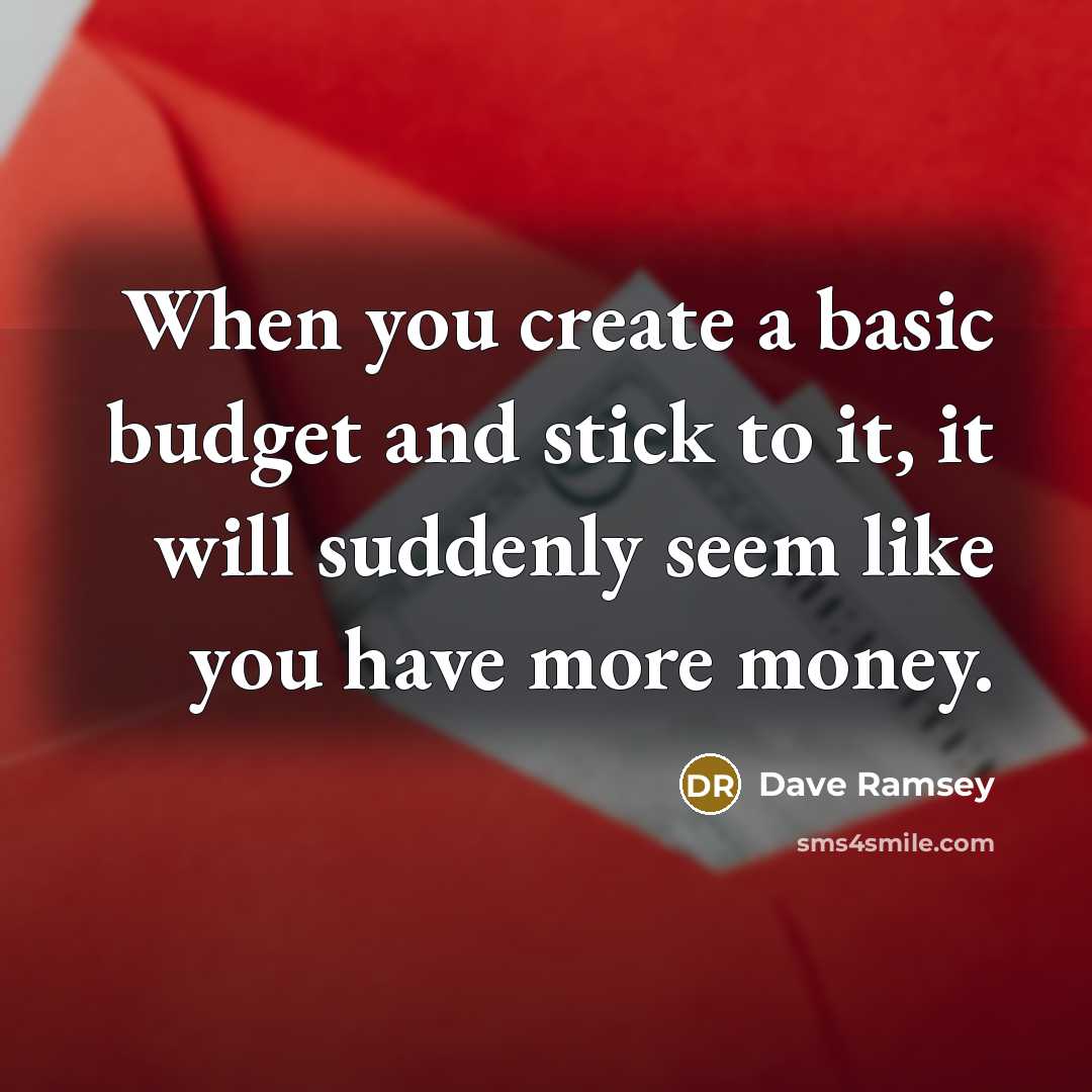 “When you create a basic budget and stick to it, it will suddenly seem like you have more money.” quote by Dave Ramsey