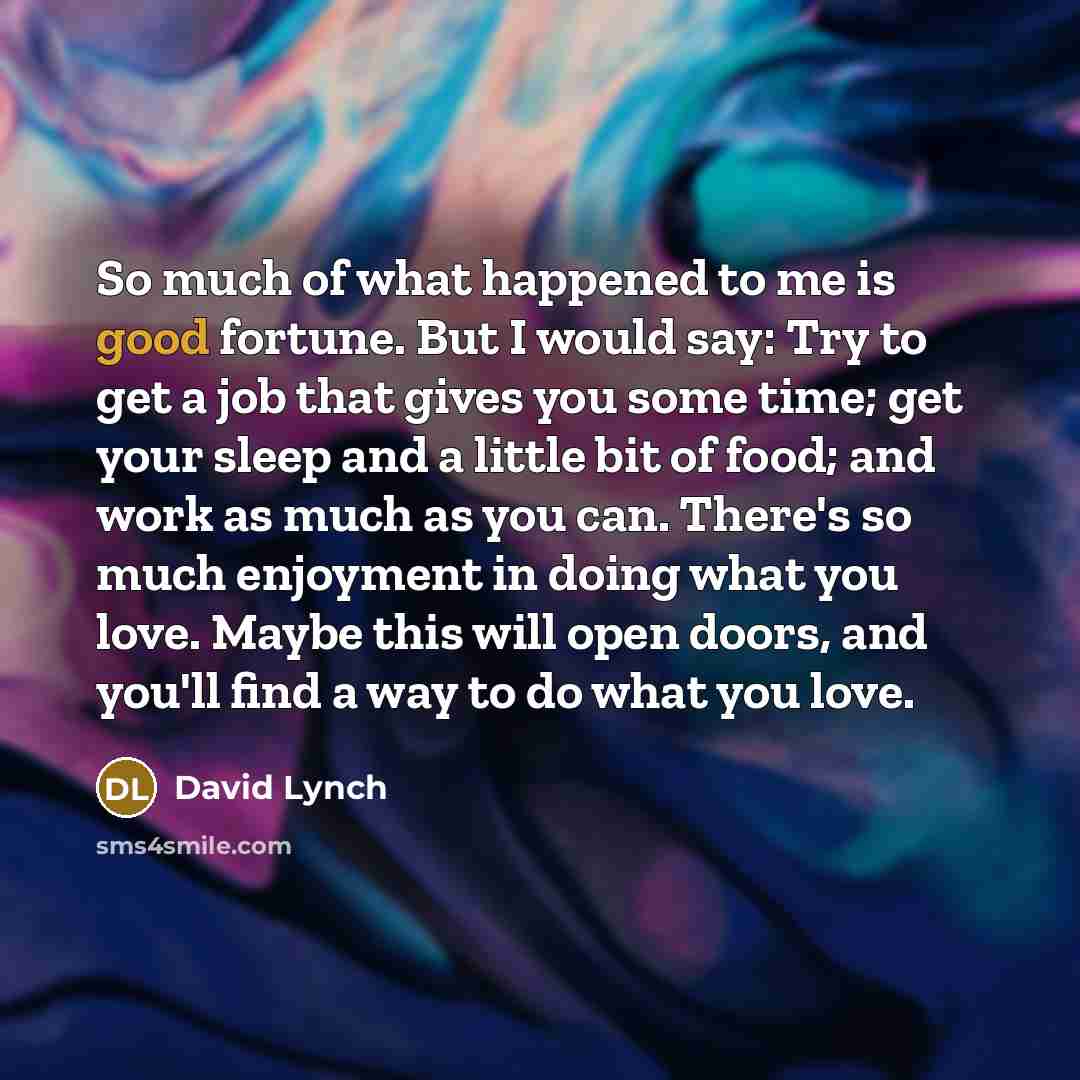 “So much of what happened to me is good fortune.…” quote by David Lynch