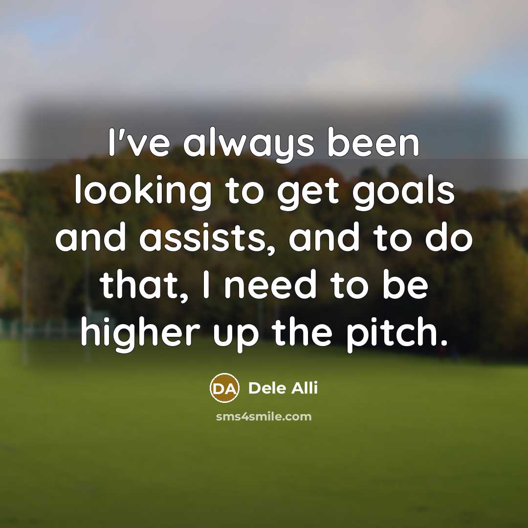 “I've always been looking to get goals and assists, and…” quote by Dele Alli