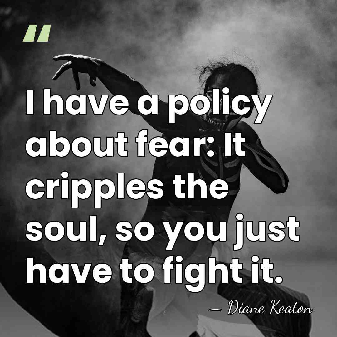I have a policy about fear: It cripples the soul, so you&hellip; - Diane Keaton