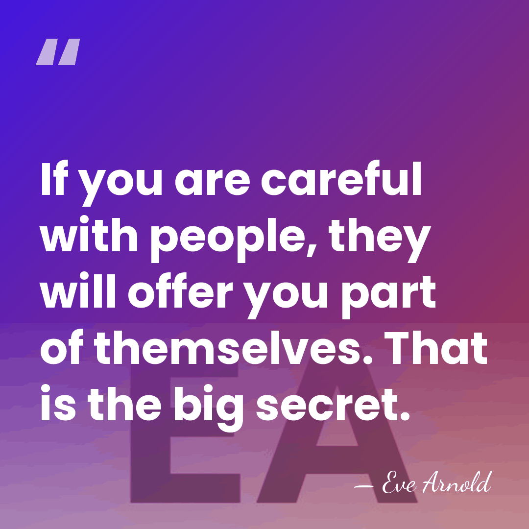 If you are careful with people, they will offer you part of&hellip; - Eve Arnold