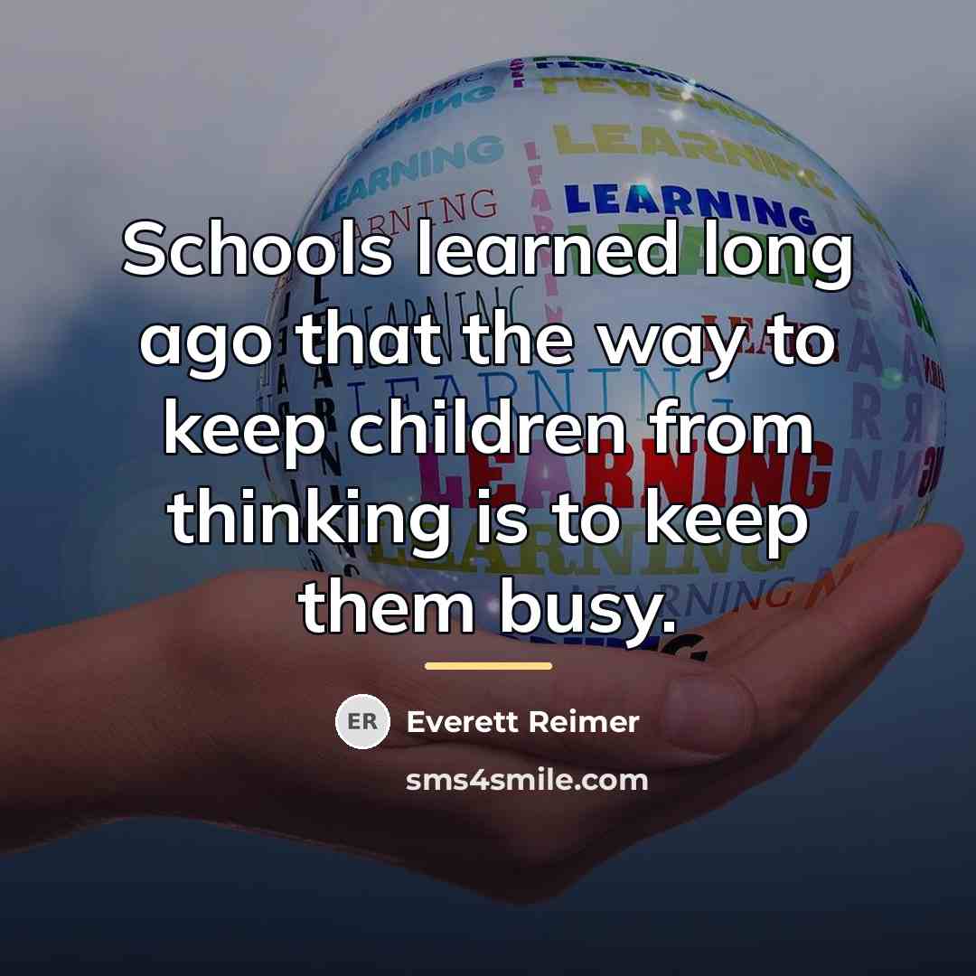 “Schools learned long ago that the way to keep children…” quote by Everett Reimer