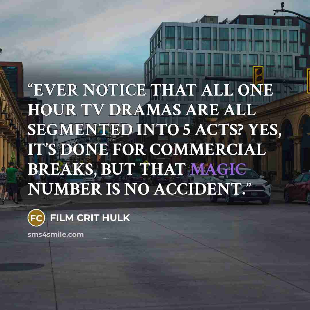 “EVER NOTICE THAT ALL ONE HOUR TV DRAMAS ARE ALL SEGMENTED INTO 5 ACTS? YES, IT’S DONE FOR COMMERCIAL BREAKS, BUT THAT MAGIC NUMBER IS NO ACCIDENT.” quote by FILM CRIT HULK