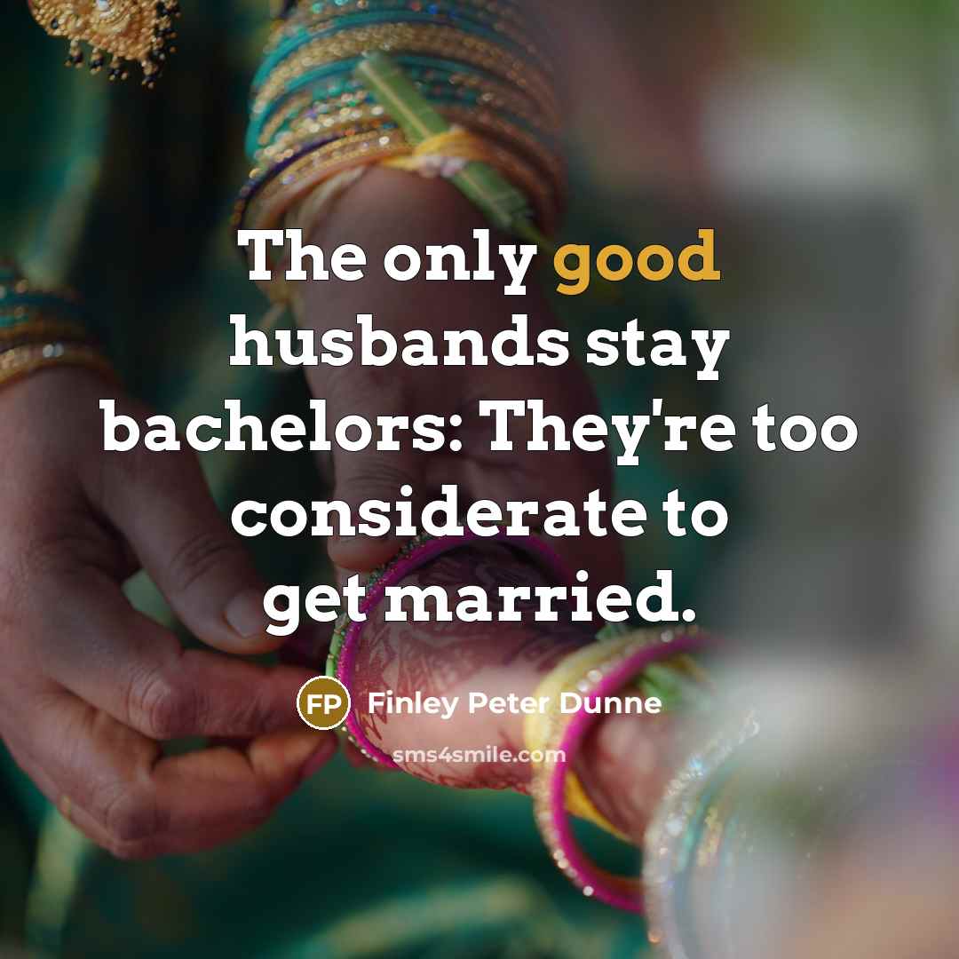 “The only good husbands stay bachelors: They're too considerate to…” quote by Finley Peter Dunne