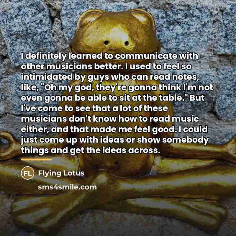 “I definitely learned to communicate with other musicians better. I…” quote by Flying Lotus