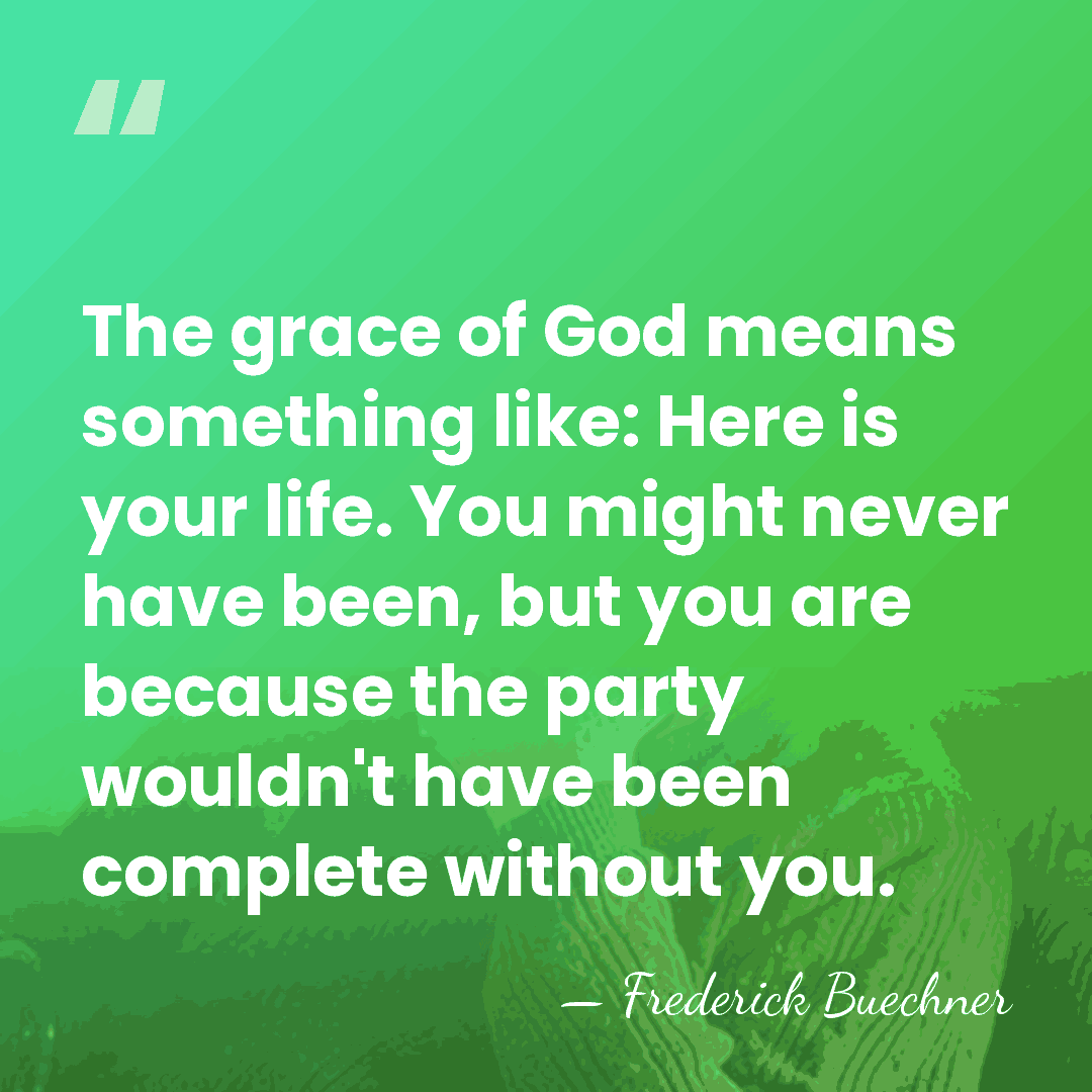 The grace of God means something like: Here is your life. You&hellip; - Frederick Buechner
