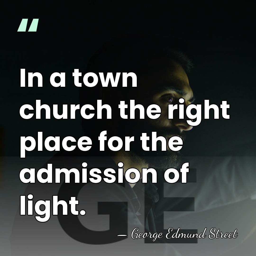 In a town church the right place for the admission of light. - George Edmund Street