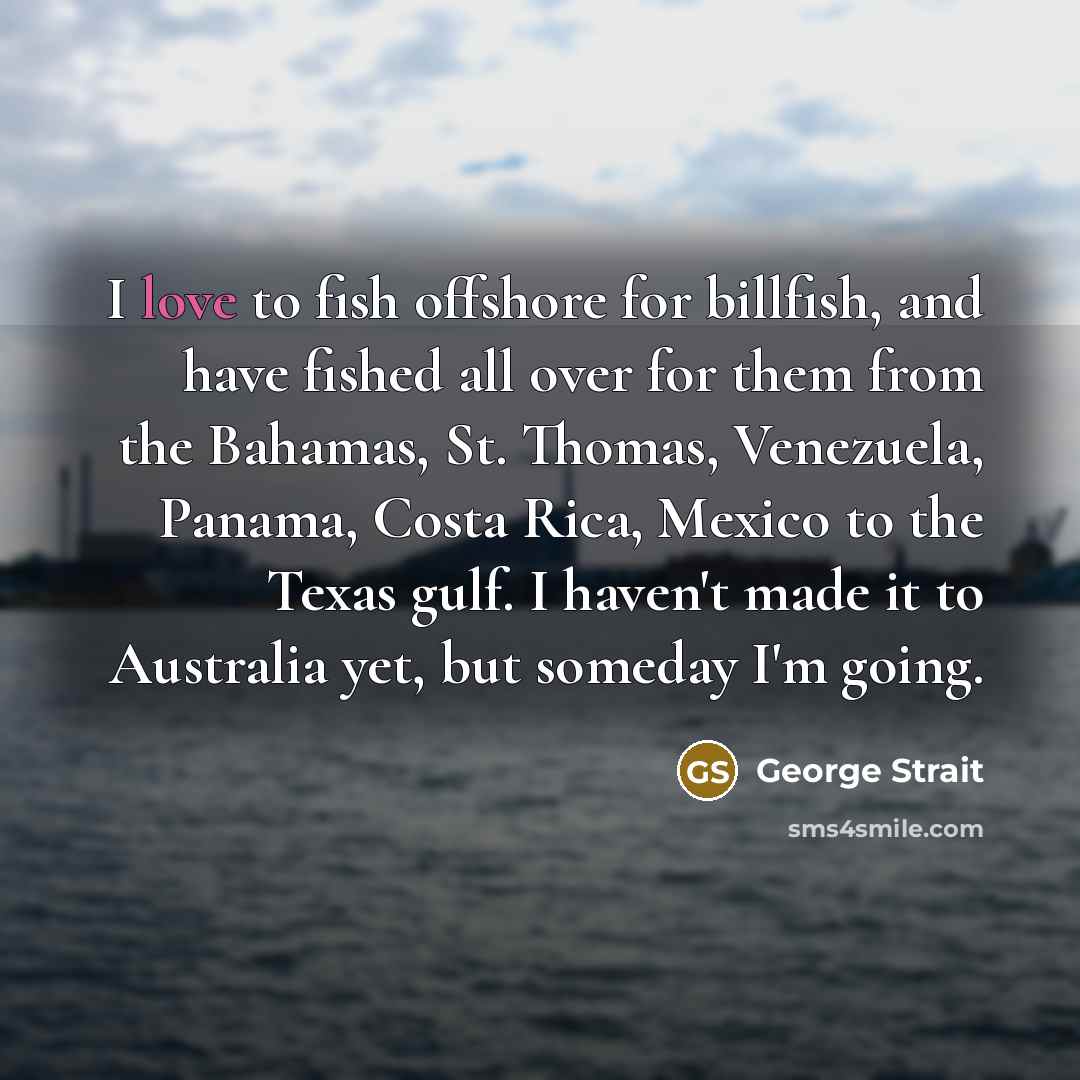 “I love to fish offshore for billfish, and have fished…” quote by George Strait