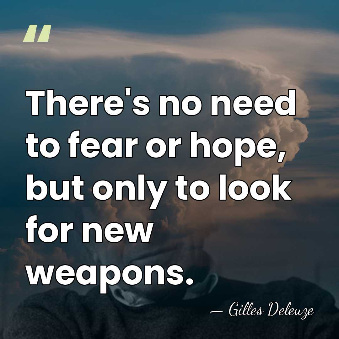 There's no need to fear or hope, but only to look for&hellip; - Gilles Deleuze