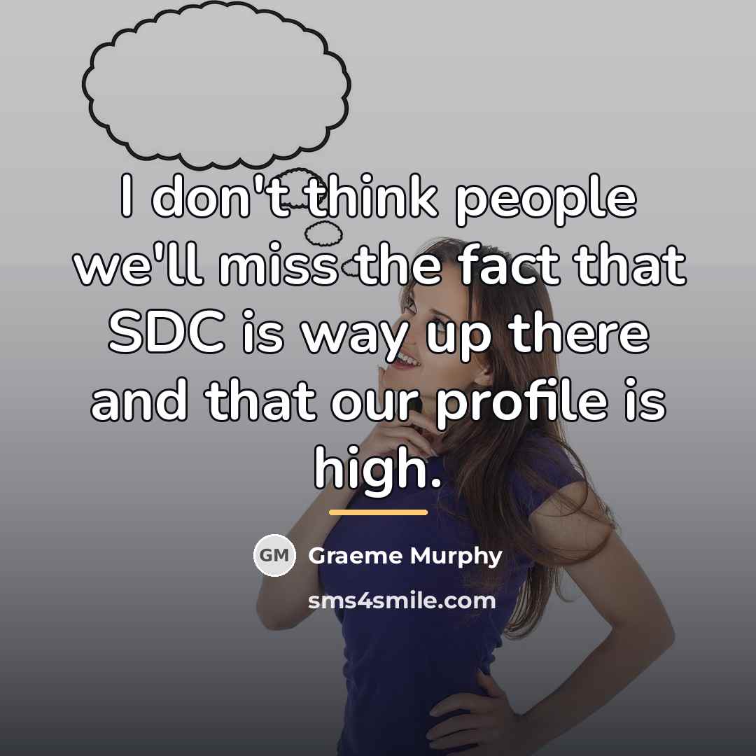 “I don't think people we'll miss the fact that SDC…” quote by Graeme Murphy