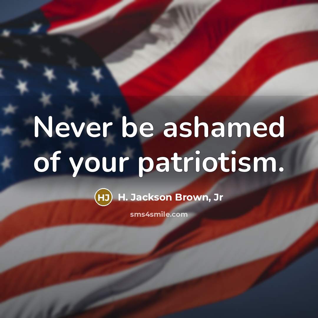 “Never be ashamed of your patriotism.…” quote by H. Jackson Brown, Jr