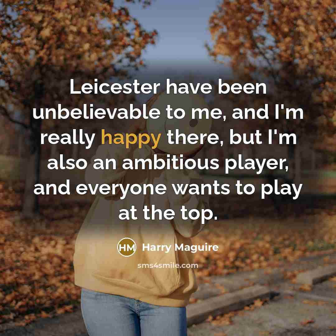 “Leicester have been unbelievable to me, and I'm really happy…” quote by Harry Maguire