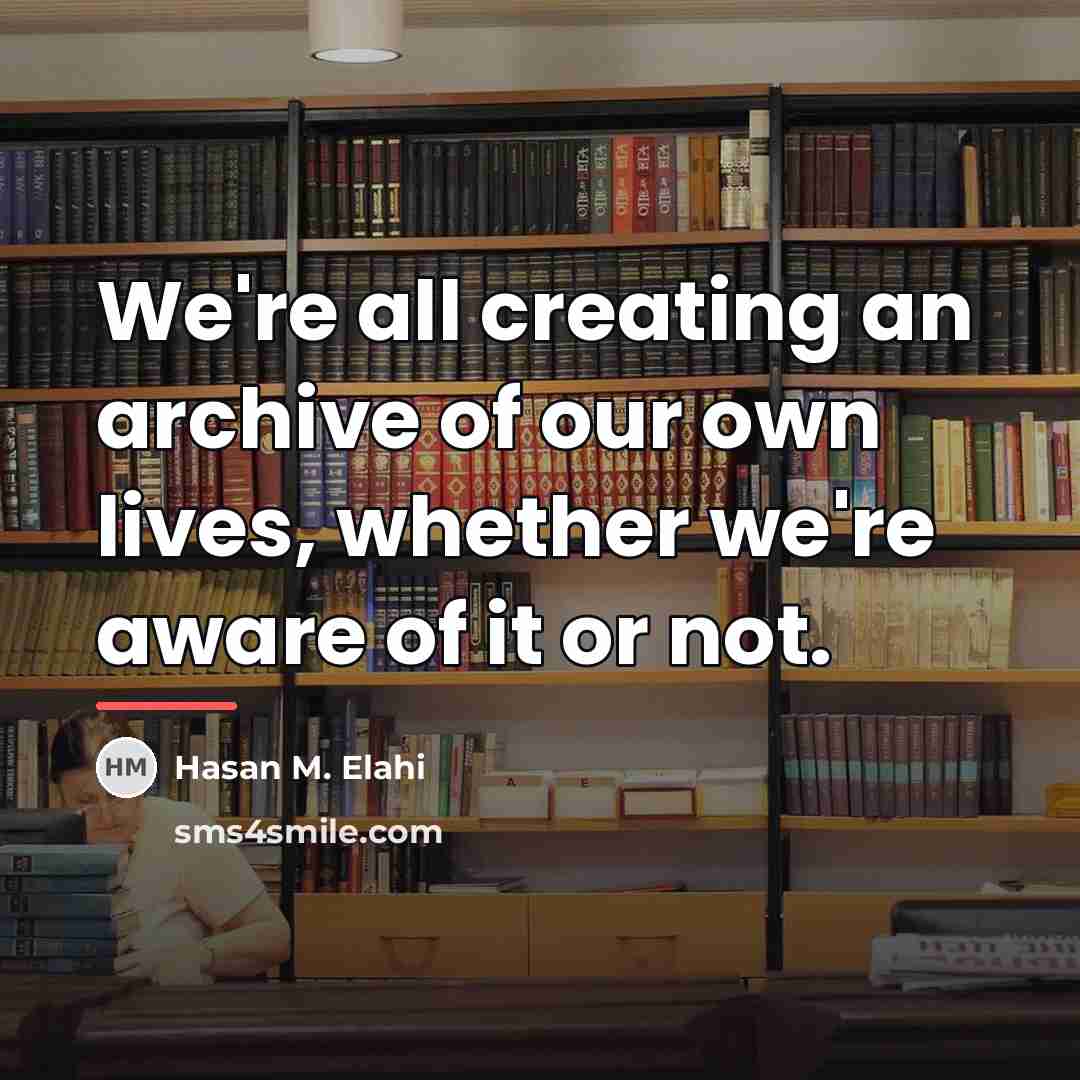 “We're all creating an archive of our own lives, whether…” quote by Hasan M. Elahi