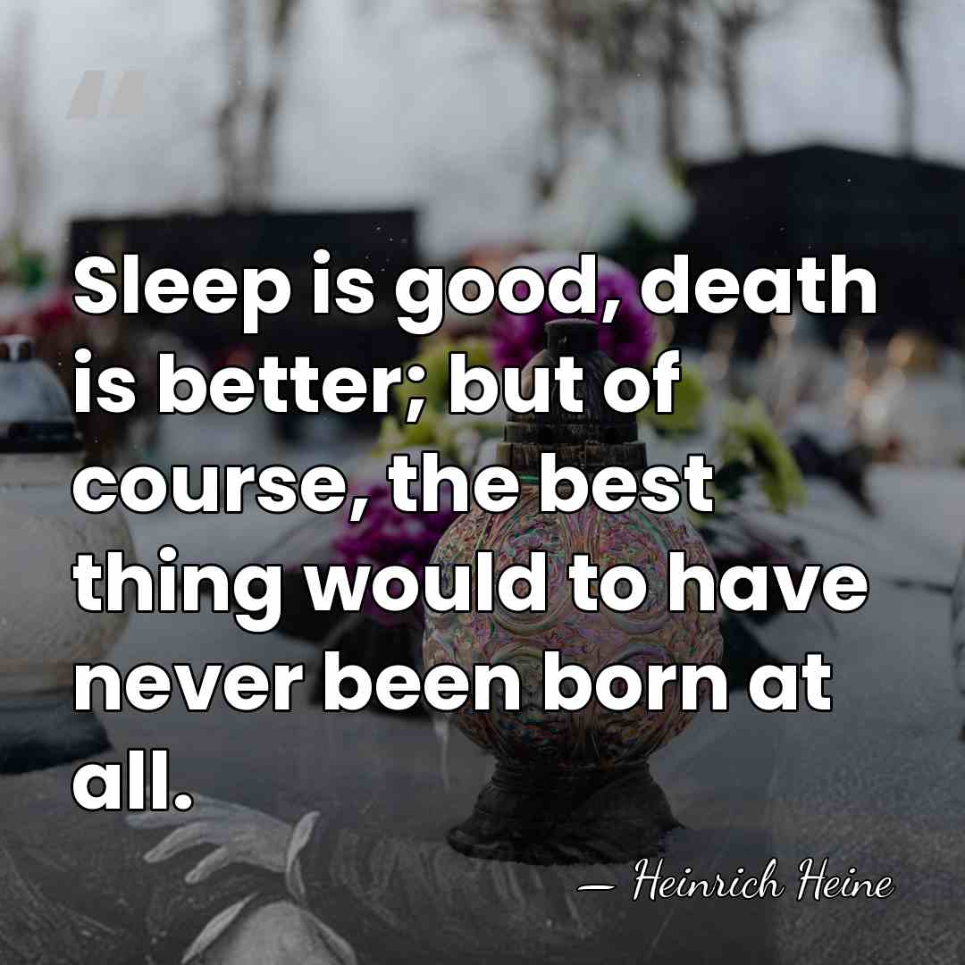 Sleep is good, death is better; but of course, the best thing&hellip; - Heinrich Heine