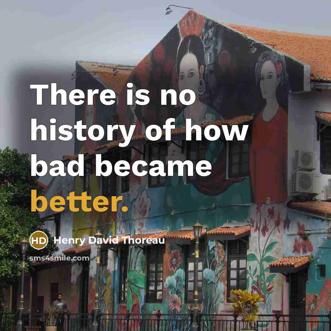 “There is no history of how bad became better.” quote by Henry David Thoreau