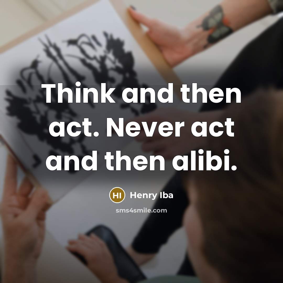 “Think and then act. Never act and then alibi.” quote by Henry Iba