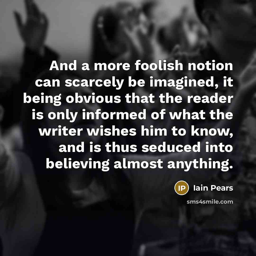 “And a more foolish notion can scarcely be imagined, it…” quote by Iain Pears