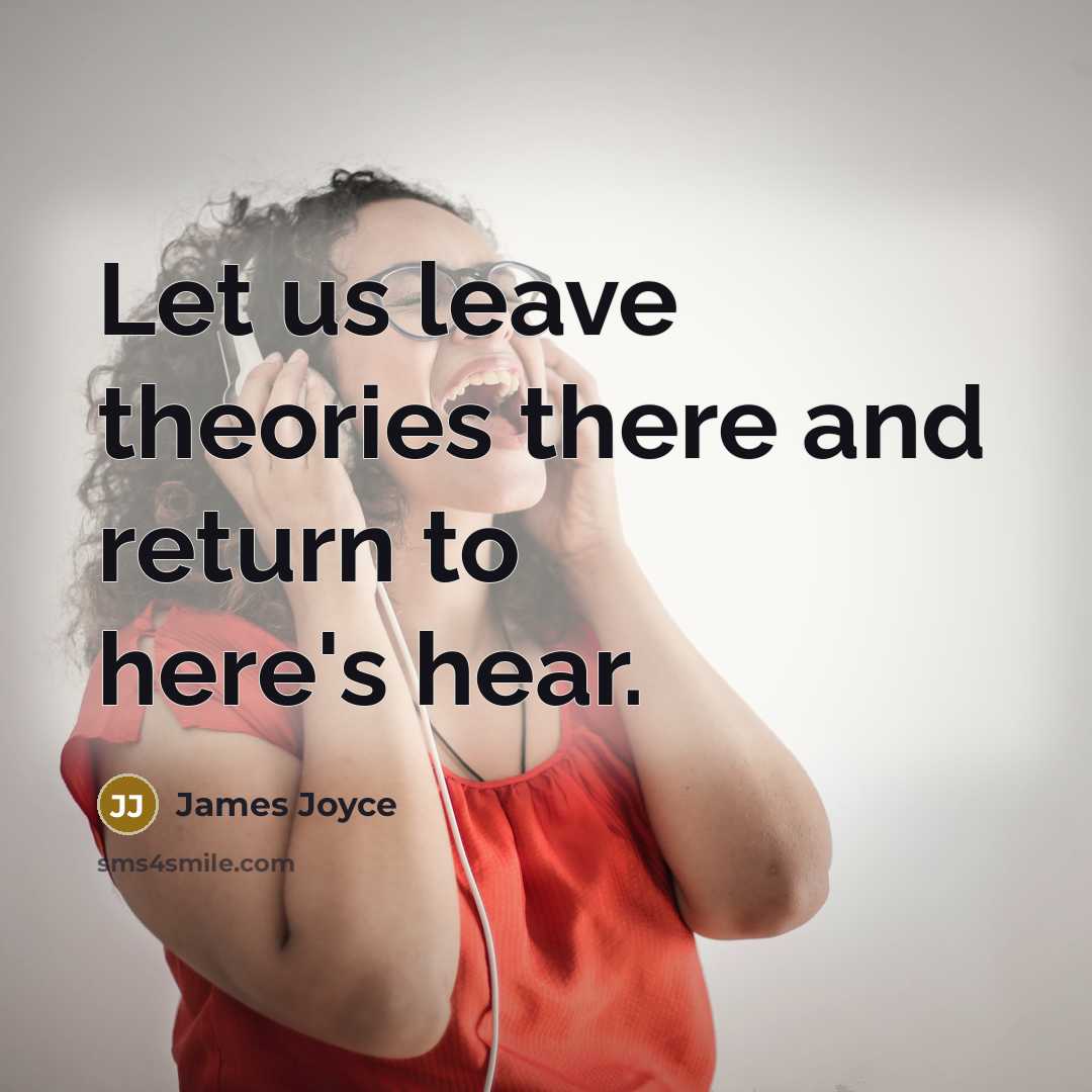 “Let us leave theories there and return to here's hear.” quote by James Joyce
