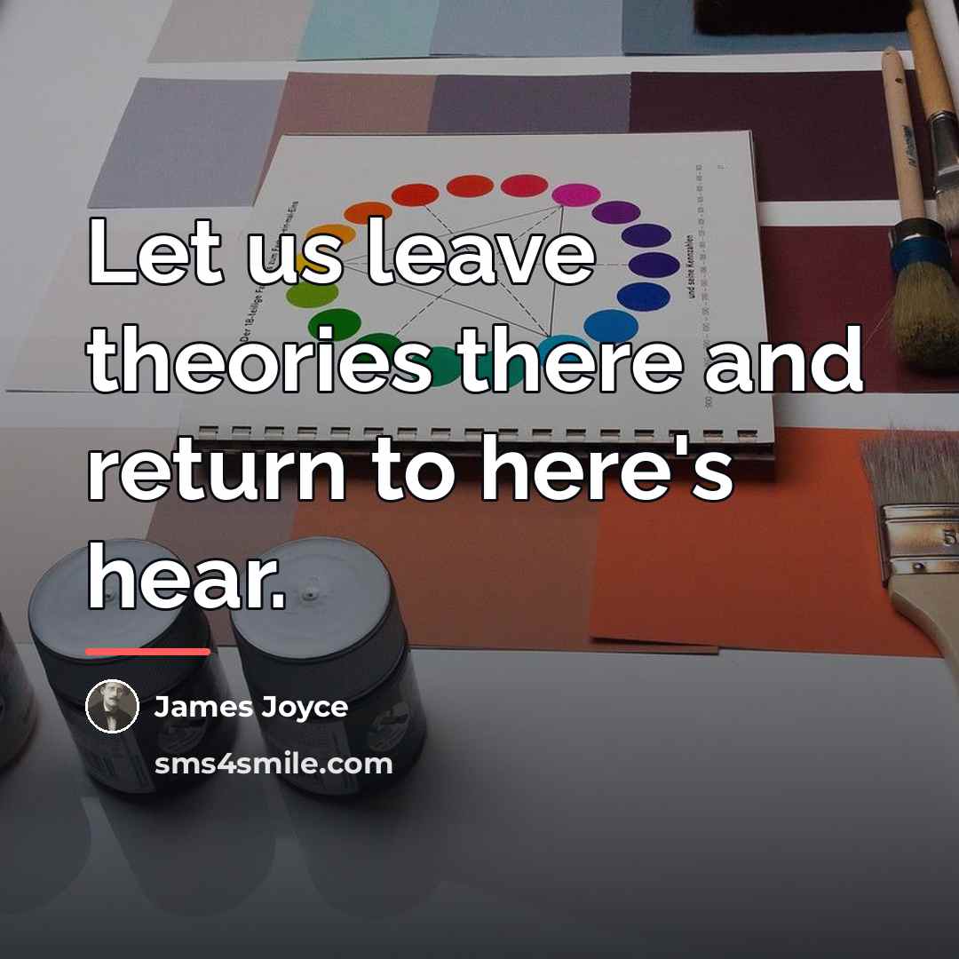 “Let us leave theories there and return to here's hear.…” quote by James Joyce