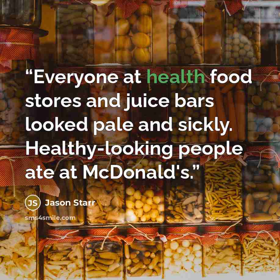 “Everyone at health food stores and juice bars looked pale and sickly. Healthy-looking people ate at McDonald's.” quote by Jason Starr